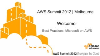 AWS Summit 2012 | Melbourne

           Welcome
  Best Practices: Microsoft on AWS
 