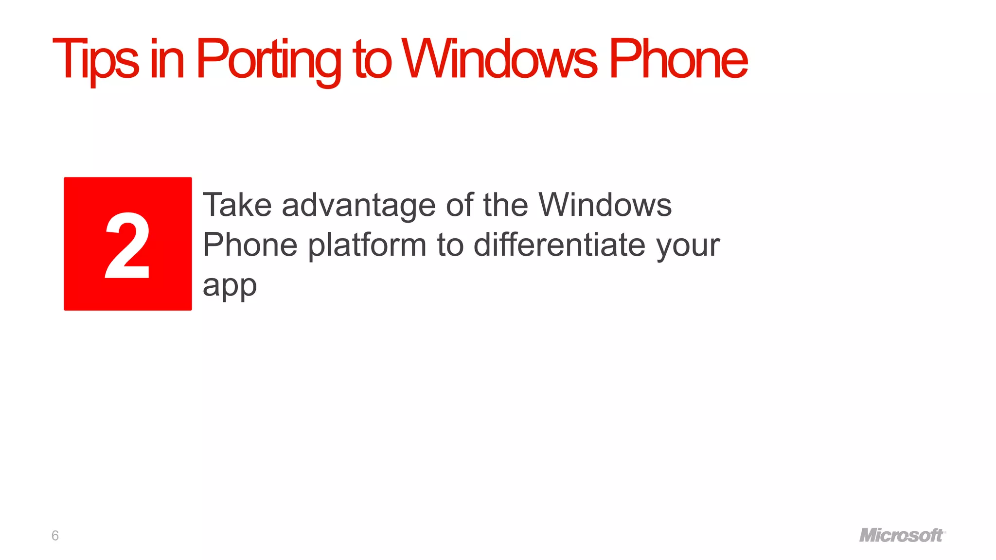 Tips in Porting to Windows Phone

        Take advantage of the Windows
    2   Phone platform to differentiate your
        app




6
 