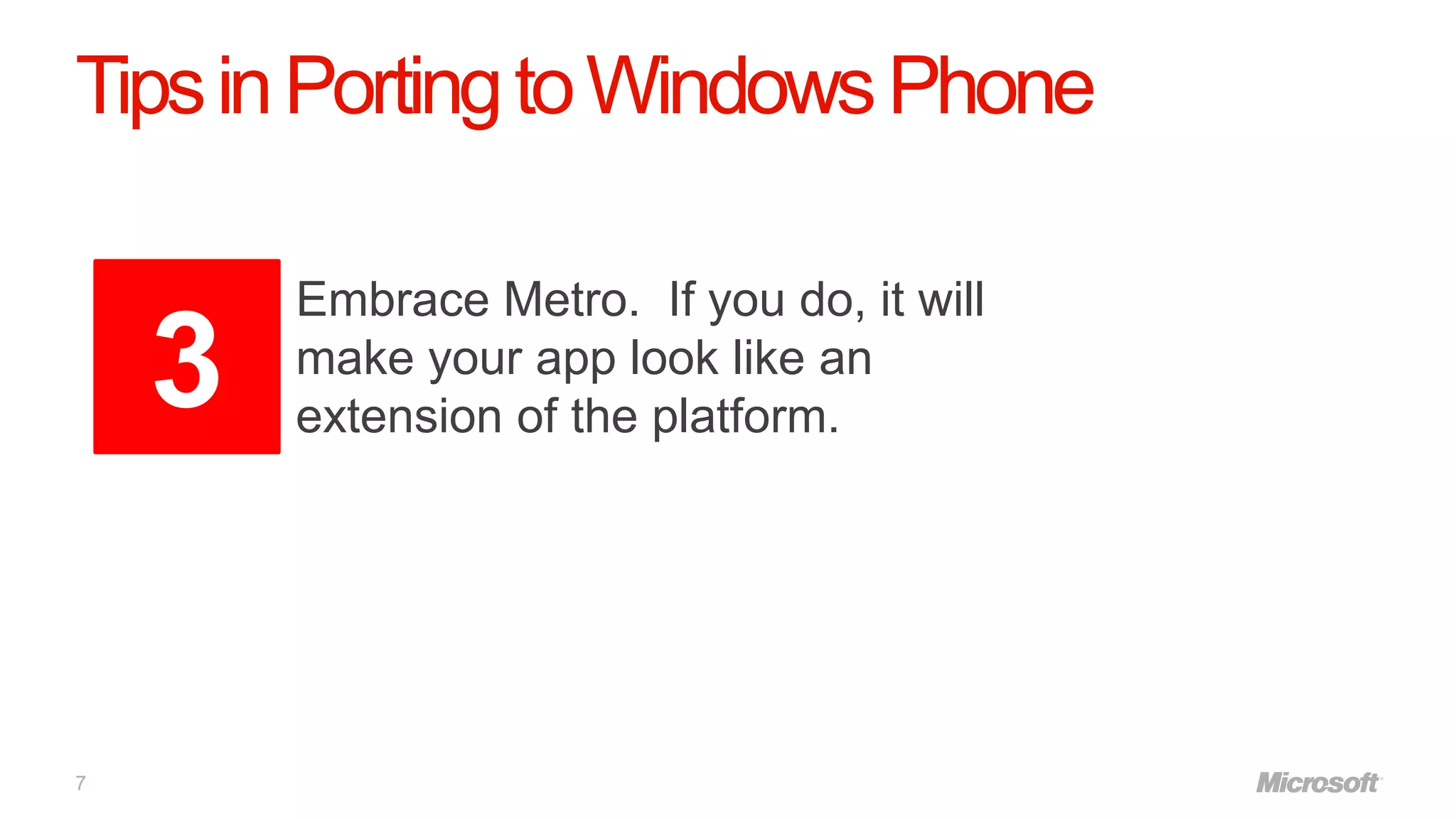 Tips in Porting to Windows Phone

        Embrace Metro. If you do, it will
    3   make your app look like an
        extension of the platform.




7
 