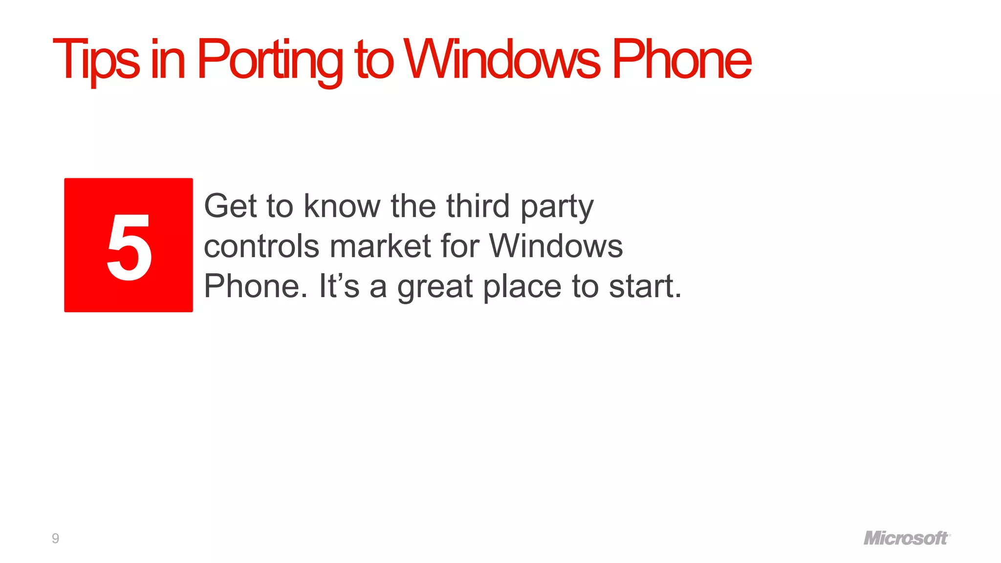 Tips in Porting to Windows Phone

        Get to know the third party
    5   controls market for Windows
        Phone. It’s a great place to start.




9
 