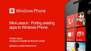 Mini-Lesson: Porting existing
apps to Windows Phone

Frédéric Harper
Developer Evangelist @ Microsoft Canada

@fharper | outofcomfortzone.net
 
