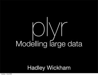 plyr
                       Modelling large data


                          Hadley Wickham
Tuesday, 7 July 2009
 