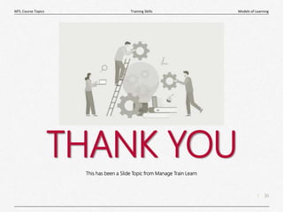 30
|
Models of Learning
Training Skills
MTL Course Topics
THANK YOU
This has been a Slide Topic from Manage Train Learn
 