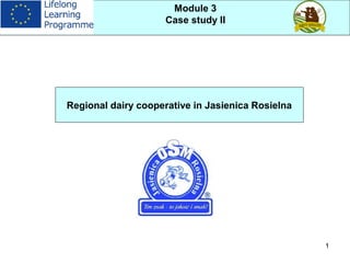 1
Module 3
Case study II
Regional dairy cooperative in Jasienica Rosielna
 