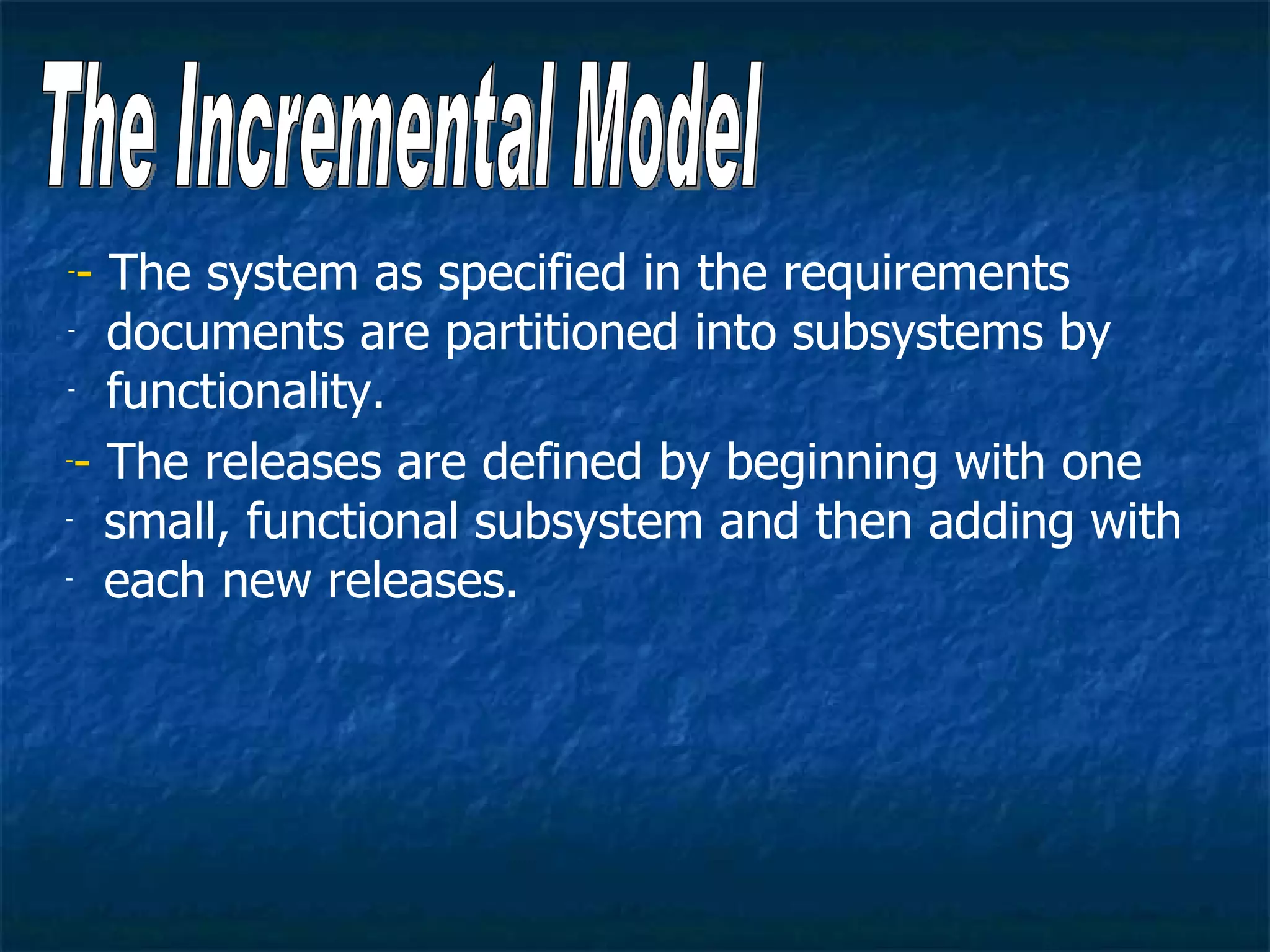 -- The system as specified in the requirements
- documents are partitioned into subsystems by

- functionality.


-- The releases are defined by beginning with one

- small, functional subsystem and then adding with

- each new releases.
 