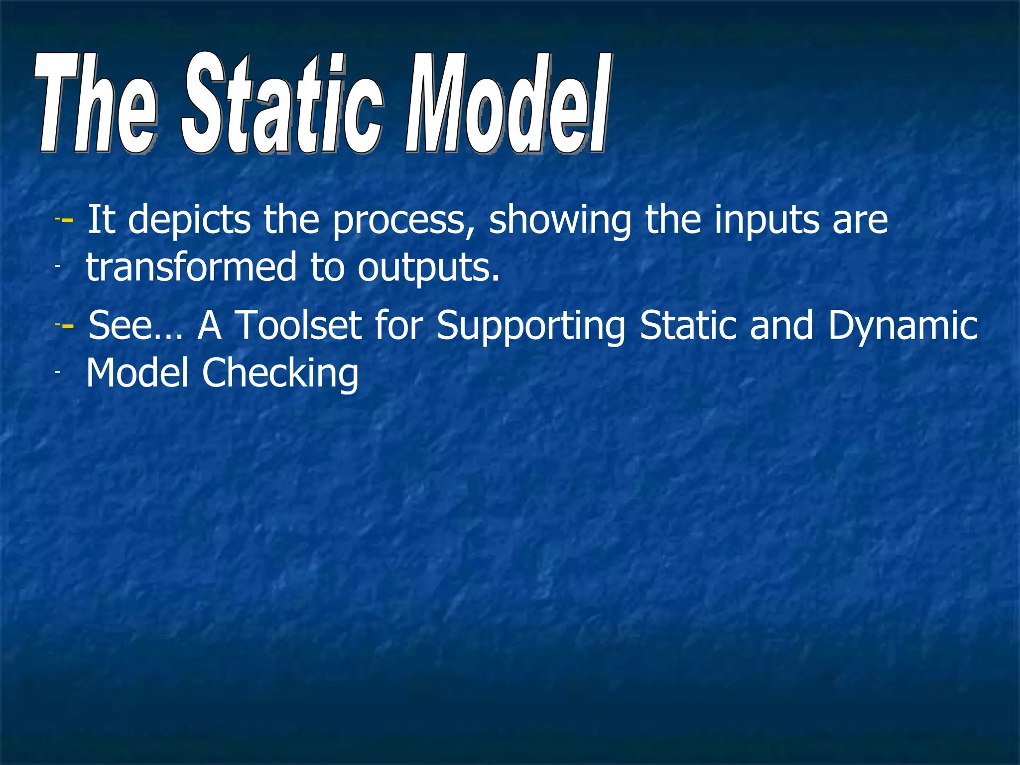 -- It depicts the process, showing the inputs are
- transformed to outputs.


-- See… A Toolset for Supporting Static and Dynamic

- Model Checking
 