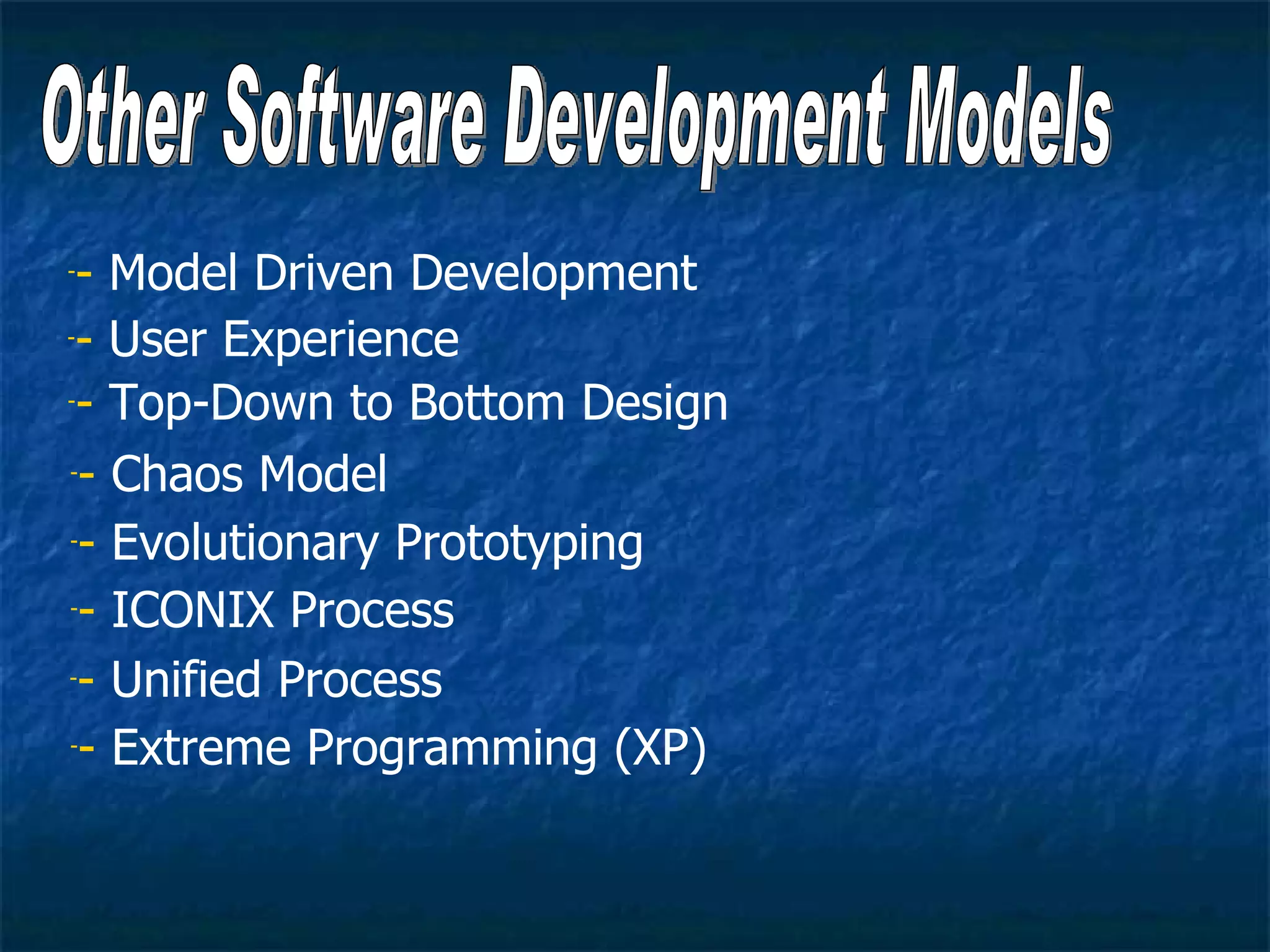 -- Model Driven Development
-- User Experience

-- Top-Down to Bottom Design


-- Chaos Model


-- Evolutionary Prototyping


-- ICONIX Process


-- Unified Process


-- Extreme Programming (XP)
 
