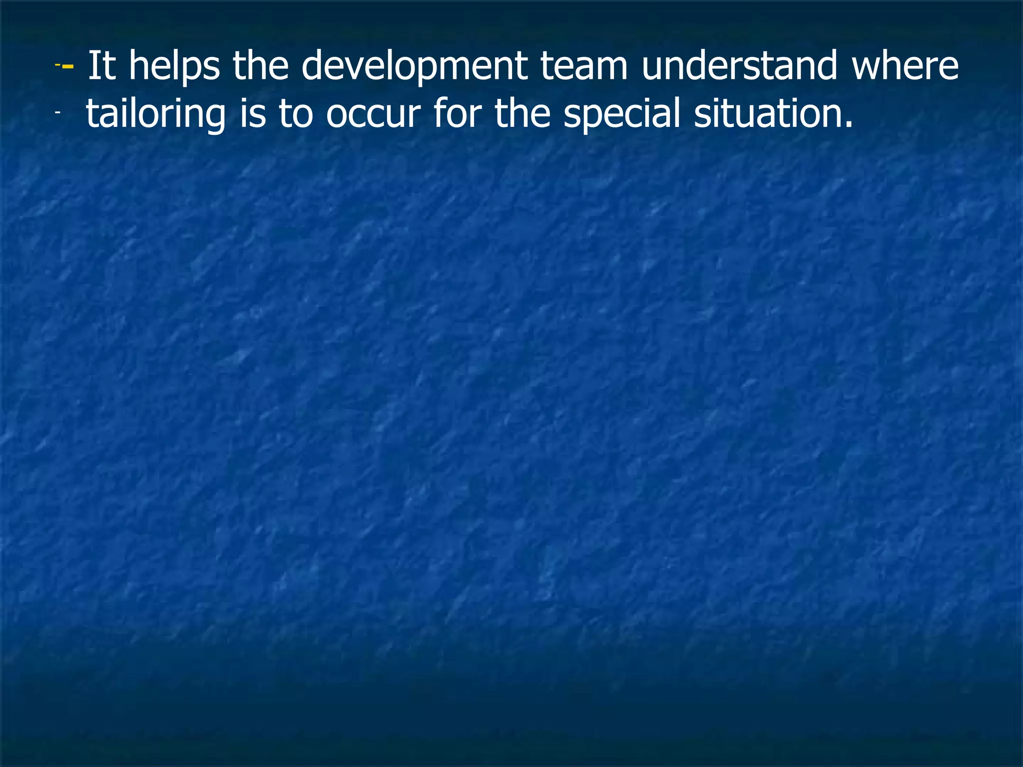 -- It helps the development team understand where
- tailoring is to occur for the special situation.
 