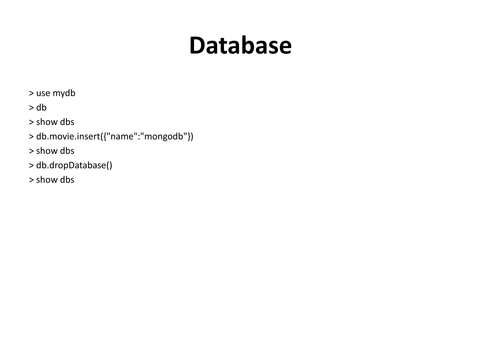 Database
> use mydb
> db
> show dbs
> db.movie.insert({"name":"mongodb"})
> show dbs
> db.dropDatabase()
> show dbs
 