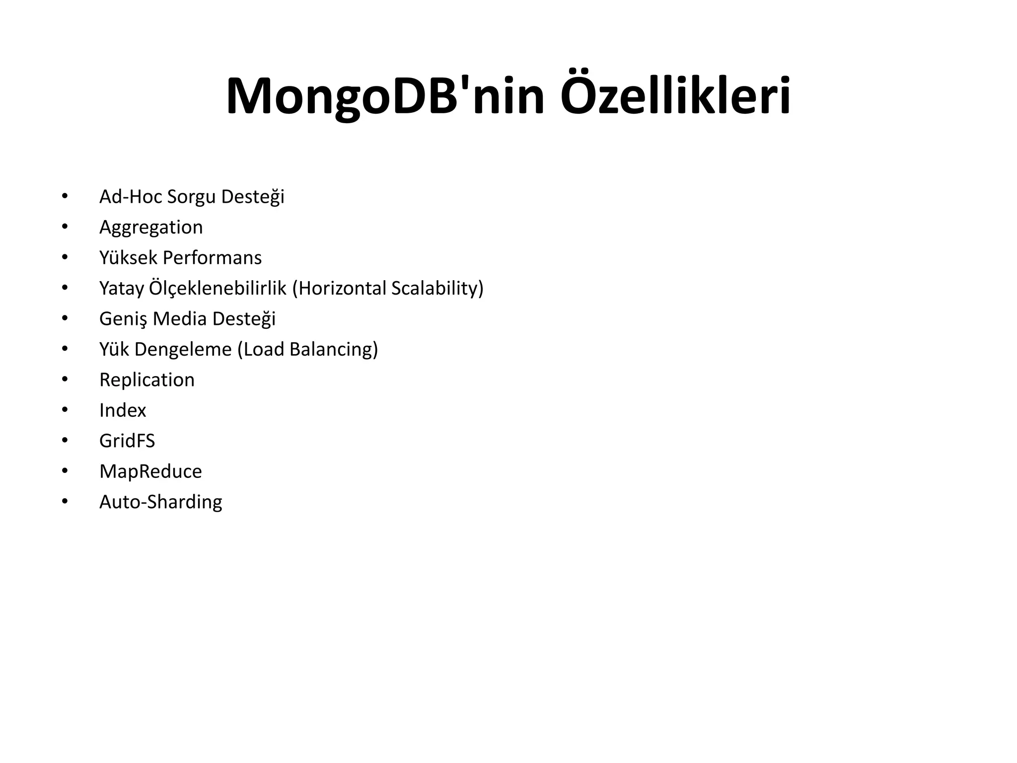 MongoDB'nin Özellikleri
• Ad-Hoc Sorgu Desteği
• Aggregation
• Yüksek Performans
• Yatay Ölçeklenebilirlik (Horizontal Scalability)
• Geniş Media Desteği
• Yük Dengeleme (Load Balancing)
• Replication
• Index
• GridFS
• MapReduce
• Auto-Sharding
 