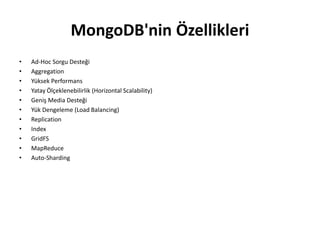 MongoDB'nin Özellikleri
• Ad-Hoc Sorgu Desteği
• Aggregation
• Yüksek Performans
• Yatay Ölçeklenebilirlik (Horizontal Scalability)
• Geniş Media Desteği
• Yük Dengeleme (Load Balancing)
• Replication
• Index
• GridFS
• MapReduce
• Auto-Sharding
 
