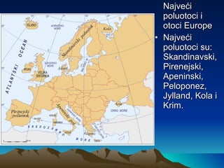 Najveći poluotoci i otoci Europe Najveći poluotoci su: Skandinavski, Pirenejski, Apeninski, Peloponez, Jylland, Kola i Krim. 