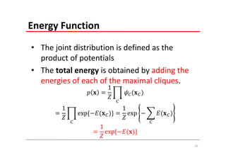 Energy Function
• The joint distribution is defined as the 
  product of potentials
• The total energy is obtained by adding the 
  energies of each of the maximal cliques.
                         1
                               ψ

        1                      1
             exp	                  exp	

                    1
                        exp	

                                                25
 