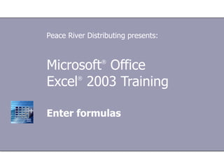 Microsoft ®  Office  Excel ®   2003 Training Enter formulas Peace River Distributing presents: 