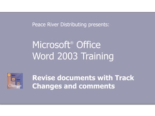 Microsoft ®  Office  Word 2003 Training Revise documents with Track Changes and comments Peace River Distributing presents: 
