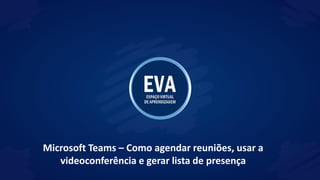 Microsoft Teams – Como agendar reuniões, usar a
videoconferência e gerar lista de presença
 