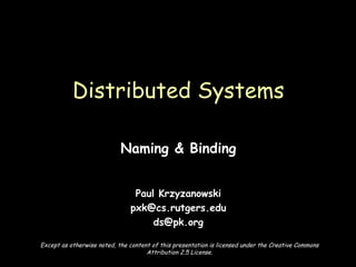 Naming & Binding Paul Krzyzanowski [email_address] [email_address] Distributed Systems Except as otherwise noted, the content of this presentation is licensed under the Creative Commons Attribution 2.5 License. 