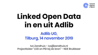 Linked Open Data
in en uit Adlib
Adlib UG,
Tilburg, 14 november 2019
Ivo Zandhuis - ivo@zandhuis.nl
Projectleider “LOD en PID bij de bron” - NDE Bruikbaar
 