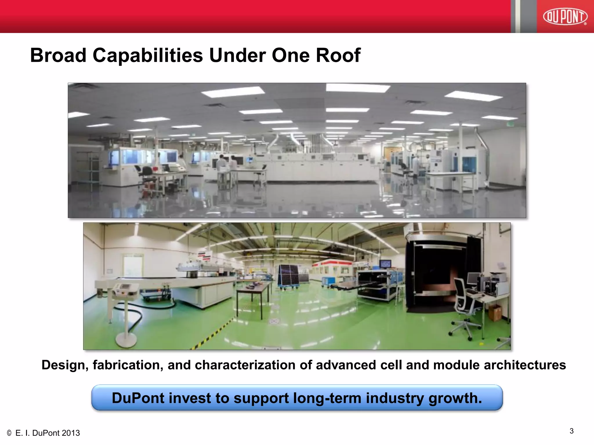 © E. I. DuPont 2013 
Broad Capabilities Under One Roof 
Design, fabrication, and characterization of advanced cell and module architectures 
DuPont invest to support long-term industry growth. 
3  