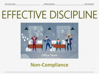 1
|
Non-Compliance
Effective Discipline
MTL Course Topics
Non-Compliance
EFFECTIVE DISCIPLINE
 