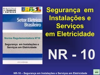 NR-10 – Segurança em Instalações e Serviços em Eletricidade
NR - 10
Segurança em
Instalações e
Serviços
em Eletricidade
Segurança em Instalações e
Serviços em Eletricidade
Norma Regulamentadora Nº10
 