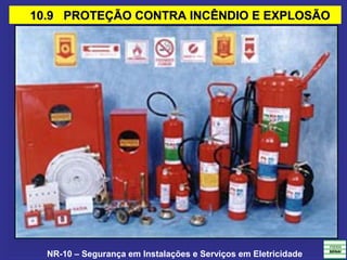 NR-10 – Segurança em Instalações e Serviços em Eletricidade
10.9 PROTEÇÃO CONTRA INCÊNDIO E EXPLOSÃO10.9 PROTEÇÃO CONTRA INCÊNDIO E EXPLOSÃO
 