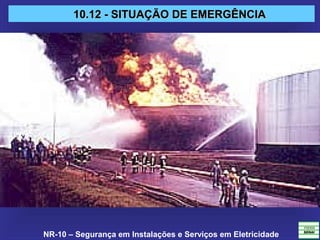 NR-10 – Segurança em Instalações e Serviços em Eletricidade
10.12 - SITUAÇÃO DE EMERGÊNCIA10.12 - SITUAÇÃO DE EMERGÊNCIA
 