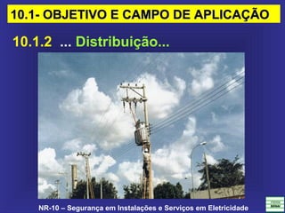 NR-10 – Segurança em Instalações e Serviços em Eletricidade
10.1.2 ... Distribuição...
10.1- OBJETIVO E CAMPO DE APLICAÇÃO10.1- OBJETIVO E CAMPO DE APLICAÇÃO
 