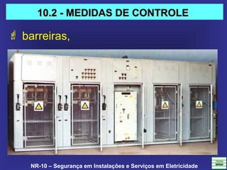 NR-10 – Segurança em Instalações e Serviços em Eletricidade
 barreiras,
10.2 - MEDIDAS DE CONTROLE10.2 - MEDIDAS DE CONTROLE
 