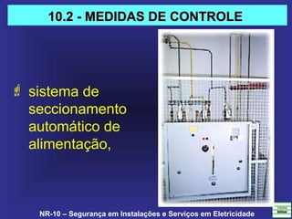 NR-10 – Segurança em Instalações e Serviços em Eletricidade
 sistema de
seccionamento
automático de
alimentação,
10.2 - MEDIDAS DE CONTROLE10.2 - MEDIDAS DE CONTROLE
 