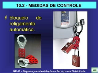 NR-10 – Segurança em Instalações e Serviços em Eletricidade
 bloqueio do
religamento
automático.
10.2 - MEDIDAS DE CONTROLE10.2 - MEDIDAS DE CONTROLE
 