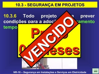 NR-10 – Segurança em Instalações e Serviços em Eletricidade
10.3.6 Todo projeto deve prever
condições para a adoção de aterramento
temporário.
PrazoPrazo
06 Meses06 Meses
VENCIDO
VENCIDO
10.3 - SEGURANÇA EM PROJETOS10.3 - SEGURANÇA EM PROJETOS
 