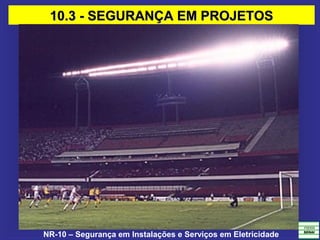 NR-10 – Segurança em Instalações e Serviços em Eletricidade
10.3 - SEGURANÇA EM PROJETOS10.3 - SEGURANÇA EM PROJETOS
 