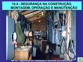NR-10 – Segurança em Instalações e Serviços em Eletricidade
10.4 - SEGURANÇA NA CONSTRUÇÃO,10.4 - SEGURANÇA NA CONSTRUÇÃO,
MONTAGEM, OPERAÇÃO E MANUTENÇÃOMONTAGEM, OPERAÇÃO E MANUTENÇÃO
 
