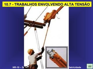 NR-10 – Segurança em Instalações e Serviços em Eletricidade
10.7 - TRABALHOS ENVOLVENDO ALTA TENSÃO10.7 - TRABALHOS ENVOLVENDO ALTA TENSÃO
 