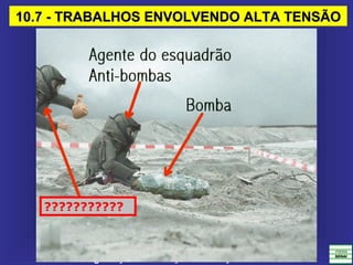 NR-10 – Segurança em Instalações e Serviços em Eletricidade
10.7 - TRABALHOS ENVOLVENDO ALTA TENSÃO10.7 - TRABALHOS ENVOLVENDO ALTA TENSÃO
???????????
 