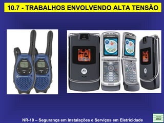NR-10 – Segurança em Instalações e Serviços em Eletricidade
10.7 - TRABALHOS ENVOLVENDO ALTA TENSÃO10.7 - TRABALHOS ENVOLVENDO ALTA TENSÃO
 