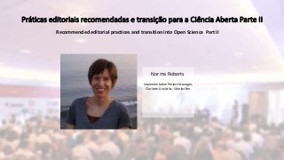 Norma Roberts
Implementation Project Manager,
Clarivate Analytics, ScholarOne
Práticas editoriais recomendadas e transição para a Ciência Aberta Parte II
Recommended editorial practices and transition into Open Science Part II
 