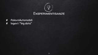 Eksperimentisanje
✘ PolovniAutomobili
✘ logovi i "big data"
3
 