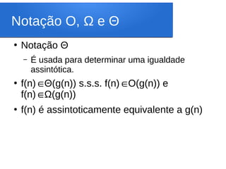 Notação O, Ω e Θ
●
Notação Θ
– É usada para determinar uma igualdade
assintótica.
●
f(n)∈Θ(g(n)) s.s.s. f(n)∈O(g(n)) e
f(n)∈Ω(g(n))
●
f(n) é assintoticamente equivalente a g(n)
 