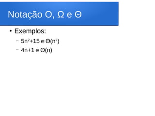 Notação O, Ω e Θ
●
Exemplos:
– 5n2
+15∈Θ(n2
)
– 4n+1∈Θ(n)
 