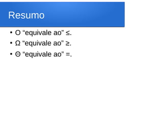 Resumo
●
O “equivale ao” ≤.
●
Ω “equivale ao” ≥.
●
Θ “equivale ao” =.
 