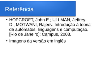 Referência
●
HOPCROFT, John E.; ULLMAN, Jeffrey
D.; MOTWANI, Rajeev. Introdução à teoria
de autômatos, linguagens e computação.
[Rio de Janeiro]: Campus, 2003.
●
Imagens da versão em inglês
 