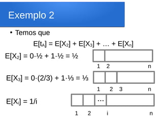 Exemplo 2
●
Temos que
E[tA] = E[X2] + E[X3] + … + E[Xn]
...
E[X2] = 0·½ + 1·½ = ½
1 2 n
E[X3] = 0·(2/3) + 1·⅓ = ⅓
1 2 3 n
1 2 i n
E[Xi] = 1/i
 