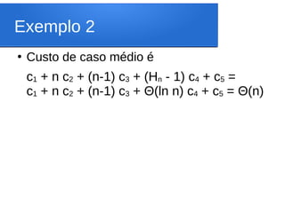 Exemplo 2
●
Custo de caso médio é
c1 + n c2 + (n-1) c3 + (Hn - 1) c4 + c5 =
c1 + n c2 + (n-1) c3 + Θ(ln n) c4 + c5 = Θ(n)
 