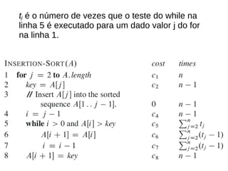 tj é o número de vezes que o teste do while na
linha 5 é executado para um dado valor j do for
na linha 1.
 