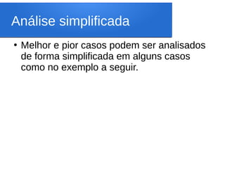 Análise simplificada
●
Melhor e pior casos podem ser analisados
de forma simplificada em alguns casos
como no exemplo a seguir.
 