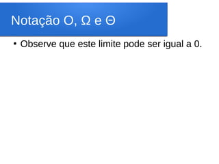 Notação O, Ω e Θ
●
Observe que este limite pode ser igual a 0.
 