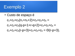 Exemplo 2
●
Custo de espaço é
c1+c2+c3(n1+n2+2)+c4+c5+c6 =
c1+c2+c3(q-p+1+r-q+2)+c4+c5+c6 =
c1+c2+c3(r-p+3)+c4+c5+c6 = Θ(r-p+3).
 