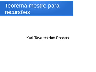 Teorema mestre para
recursões
Yuri Tavares dos Passos
 